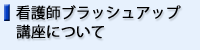 看護師ブラッシュアップ講座について